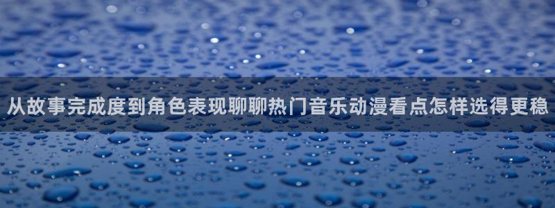 旧旧里番动漫在线观看：从故事完成度到角色表现聊聊热门音乐动漫看点怎样选得更稳