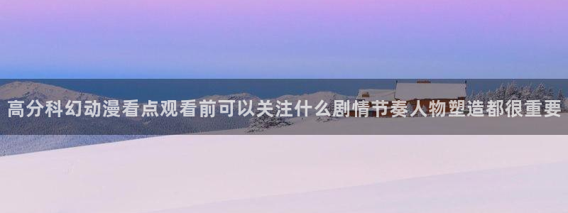 中国里番动漫在线观看：高分科幻动漫看点观看前可以关注什么剧情节奏人物塑造都很重要