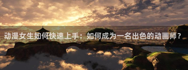 调教里番动漫在线观看：动漫女生如何快速上手：如何成为一名出色的动画师？