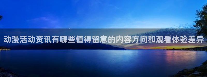 里番动漫在线视频观看：动漫活动资讯有哪些值得留意的内容方向和观看体验差异
