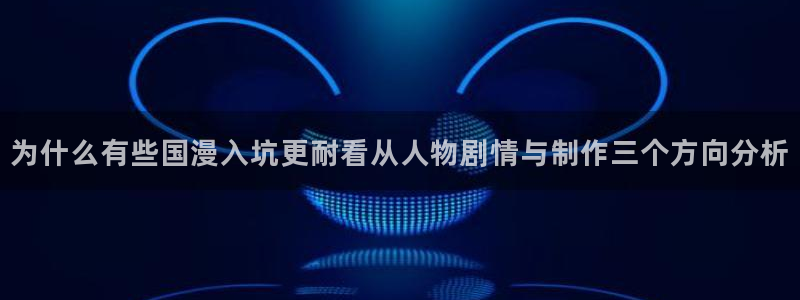 女里番动漫在线观看：为什么有些国漫入坑更耐看从人物剧情与制作三个方向分析