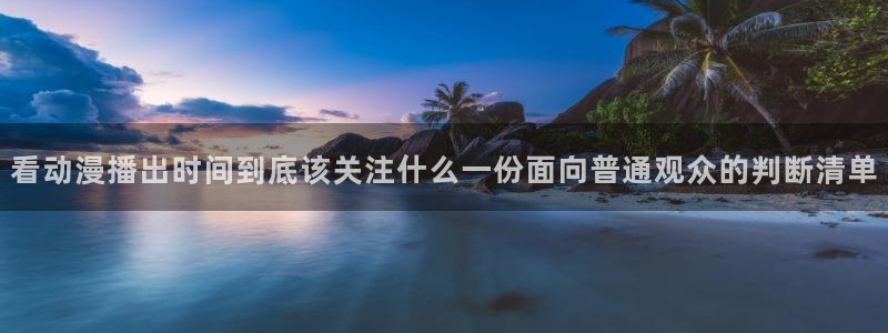 在线观看的里番动漫：看动漫播出时间到底该关注什么一份面向普通观众的判断清单