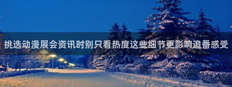 游戏里番动漫在线观看：挑选动漫展会资讯时别只看热度这些细节更影响追番感受