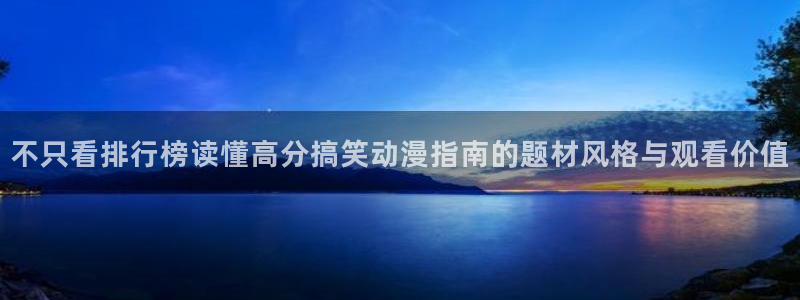 里番暴力动漫在线观看：不只看排行榜读懂高分搞笑动漫指南的题材风格与观看价值