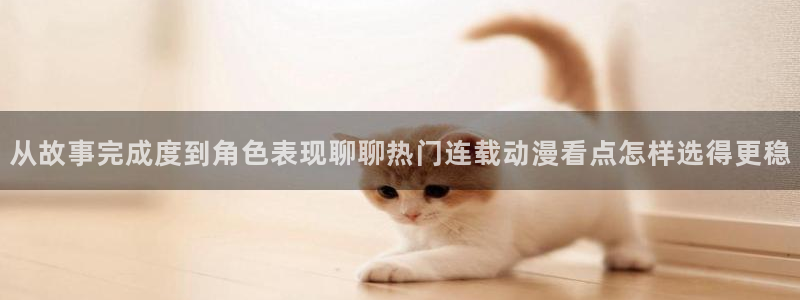 动漫里番资源在线观看：从故事完成度到角色表现聊聊热门连载动漫看点怎样选得更稳