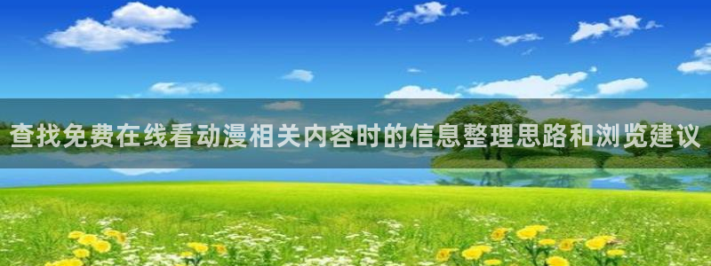 里番卡通动漫在线观看：查找免费在线看动漫相关内容时的信息整理思路和浏览建议