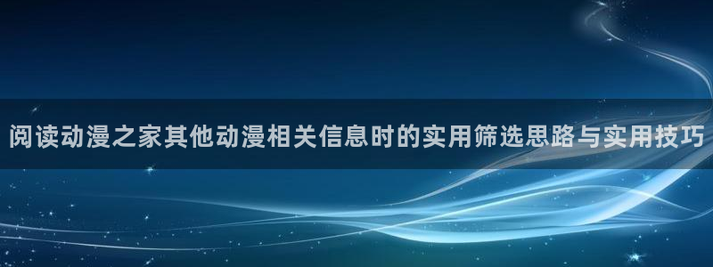 里番复仇动漫在线观看：阅读动漫之家其他动漫相关信息时的实用筛选思路与实用技巧