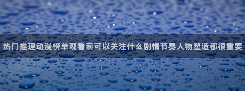 里番在线观看全集动漫：热门推理动漫榜单观看前可以关注什么剧情节奏人物塑造都很重要